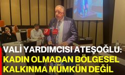 Vali Yardımcısı Ateşoğlu: Kadın olmadan bölgesel kalkınma mümkün değil