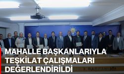 Mahalle başkanlarıyla teşkilat çalışmaları değerlendirildi