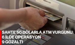 Sahte 50 dolarla ATM vurgunu: 6 ilde operasyon, 9 gözaltı