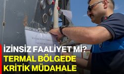 İzinsiz faaliyet mi? Termal bölgede kritik müdahale