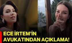 Ece İrtem’in avukatından açıklama!