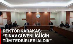 Rektör Karakaş: “Sınav güvenliği için tüm tedbirleri aldık”