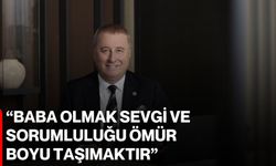 “Baba olmak sevgi ve sorumluluğu ömür boyu taşımaktır”