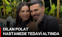 Dilan Polat hastanede tedavi altında