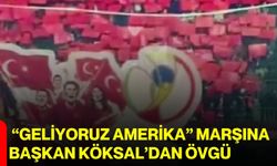 “Geliyoruz Amerika” Marşına Başkan Köksal’dan övgü
