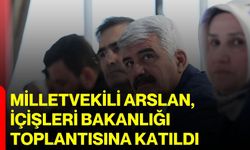 Milletvekili Arslan, İçişleri Bakanlığı Toplantısına katıldı