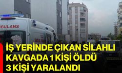 İş yerinde çıkan silahlı kavgada 1 kişi öldü, 3 kişi yaralandı