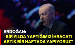 Erdoğan: “Bir yılda yaptığımız ihracatı artık bir haftada yapıyoruz”