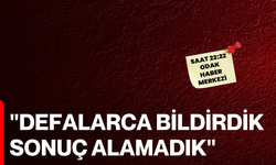 "Defalarca bildirdik, sonuç alamadık"