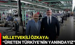 Milletvekili Özkaya: “Üreten Türkiye’nin yanındayız”