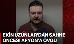 Ekin Uzunlar’dan Sahne Öncesi Afyon’a Övgü