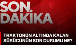 Traktörün altında kalan sürücünün son durumu ne?