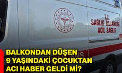 Balkondan düşen 9 yaşındaki çocuktan acı haber geldi mi?