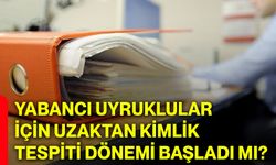 Yabancı uyruklular için uzaktan kimlik tespiti dönemi başladı mı?
