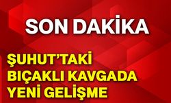 Şuhut’taki bıçaklı kavgada yeni gelişme