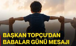 Başkan Topçu’dan Babalar Günü mesajı