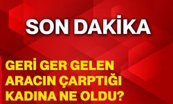 Geri ger gelen aracın çarptığı kadın hayatını kaybetti