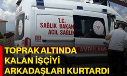 Toprak altında kalan işçiyi arkadaşları kurtardı