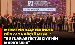 Mermerin başkentinden dünyaya güçlü mesaj: “Bu fuar artık Türkiye’nin markasıdır”