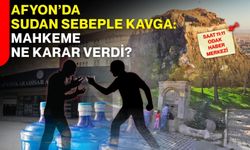 Afyon’da sudan sebeple kavga: Mahkeme ne karar verdi?