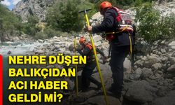 Nehre düşen balıkçıdan acı haber geldi mi?