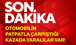 Otomobilin patpatla çarpıştığı kazada yaralılar var!