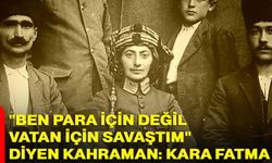 "Ben para için değil, vatan için savaştım" diyen kahraman: Kara Fatma