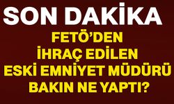 FETÖ’den ihraç edilen eski emniyet müdürü bakın ne yaptı?