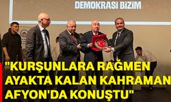 "Kurşunlara rağmen ayakta kalan kahraman Afyon'da konuştu"