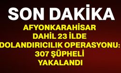 Afyonkarahisar dahil 23 ilde dolandırıcılık operasyonu: 307 şüpheli yakalandı