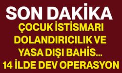 Çocuk istismarı, dolandırıcılık ve yasa dışı bahis... 14 ilde dev operasyon
