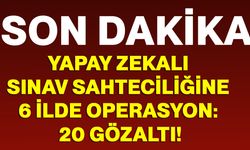 Yapay zekalı sınav sahteciliğine 6 ilde operasyon: 20 gözaltı