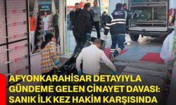 Afyonkarahisar detayıyla gündeme gelen cinayet davası: Sanık ilk kez hakim karşısında