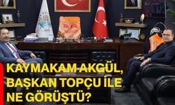 Kaymakam Akgül, Başkan Topçu ile ne görüştü?