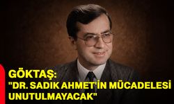 Göktaş: "Dr. Sadık Ahmet'in mücadelesi unutulmayacak"