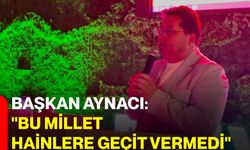 Başkan Aynacı: "Bu millet hainlere geçit vermedi"