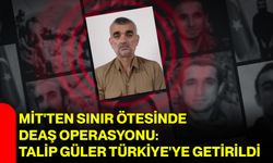 MİT'ten sınır ötesinde DEAŞ operasyonu: Talip Güler Türkiye'ye getirildi