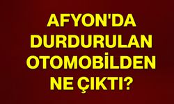 Afyon'da durdurulan otomobilden ne çıktı?
