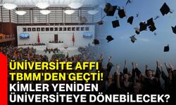 Üniversite affı TBMM'den geçti! Kimler yeniden üniversiteye dönebilecek?