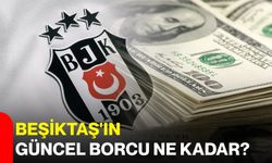 Beşiktaş'ın güncel borcu ne kadar?