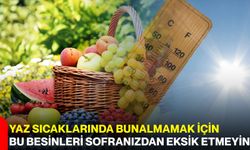 Yaz sıcaklarında bunalmamak için bu besinleri sofranızdan eksik etmeyin
