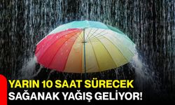 Yarın 10 saat sürecek sağanak yağış geliyor!
