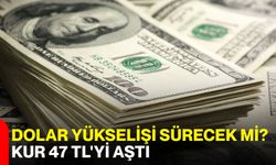 Dolar yükselişi sürecek mi? Kur 47 TL'yi aştı