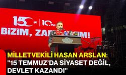 Milletvekili Hasan Arslan:"15 Temmuz’da siyaset değil, devlet kazandı"