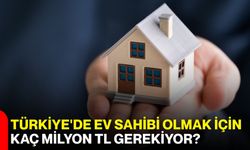 Türkiye'de ev sahibi olmak için kaç milyon TL gerekiyor?