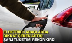 Elektrikli araçlarda dikkat çeken artış! Şarj tüketimi rekor kırdı