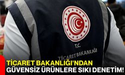 Ticaret Bakanlığı'ndan güvensiz ürünlere sıkı denetim!