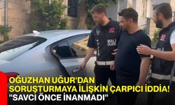 Oğuzhan Uğur'dan soruşturmaya ilişkin çarpıcı iddia! "Savcı önce inanmadı"