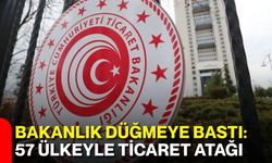 Bakanlık düğmeye bastı: 57 ülkeyle ticaret atağı