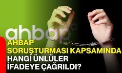 Ahbap soruşturması kapsamında hangi ünlüler ifadeye çağrıldı?